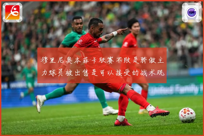 穆里尼奥本菲卡联赛不败是骄傲主力球员被出售是可以接受的战术观察
