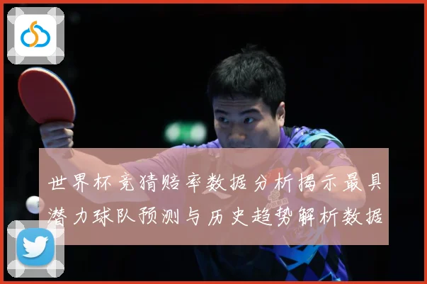 世界杯竞猜赔率数据分析揭示最具潜力球队预测与历史趋势解析数据研判
