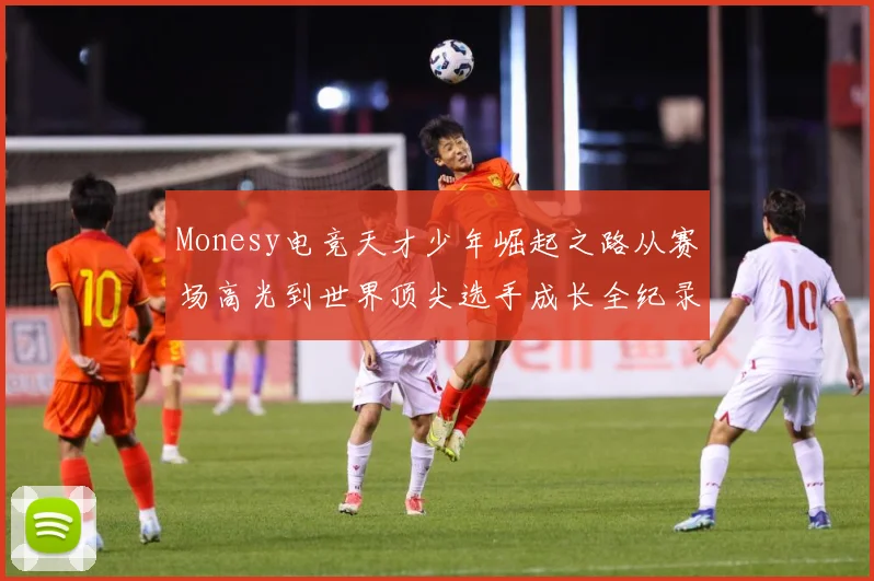 Monesy电竞天才少年崛起之路从赛场高光到世界顶尖选手成长全纪录