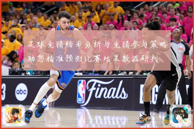 足球竞猜赔率分析与竞猜参与策略助您精准预测比赛结果数据研判