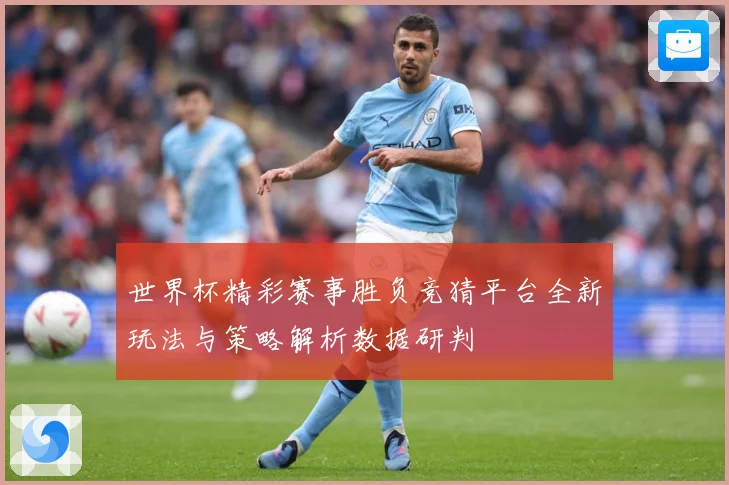 世界杯精彩赛事胜负竞猜平台全新玩法与策略解析数据研判