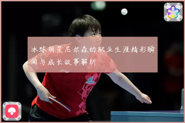 冰球明星尼尔森的职业生涯精彩瞬间与成长故事解析