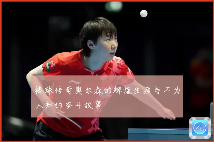 棒球传奇奥尔森的辉煌生涯与不为人知的奋斗故事