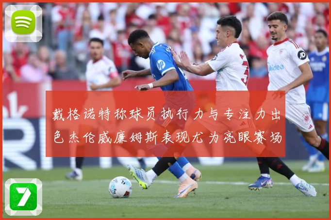 戴格诺特称球员执行力与专注力出色杰伦威廉姆斯表现尤为亮眼赛场复盘