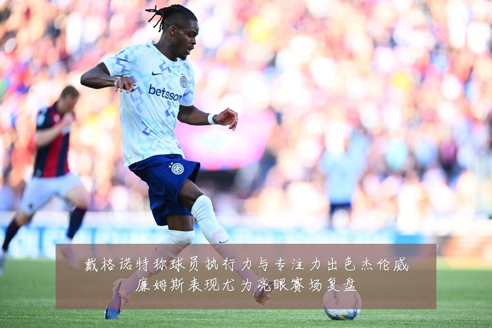 戴格诺特称球员执行力与专注力出色杰伦威廉姆斯表现尤为亮眼赛场复盘
