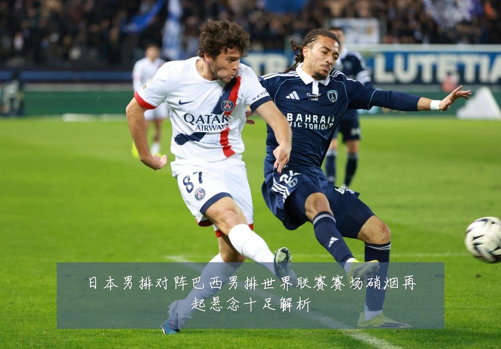 日本男排对阵巴西男排世界联赛赛场硝烟再起悬念十足解析