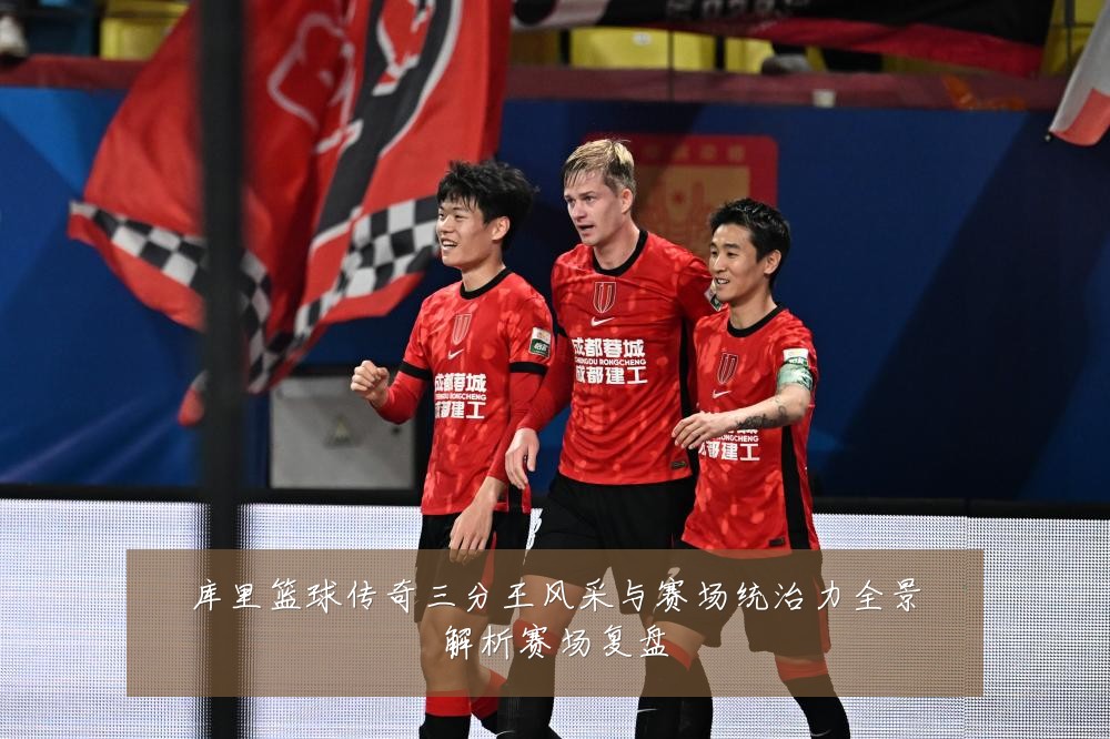 库里篮球传奇三分王风采与赛场统治力全景解析赛场复盘