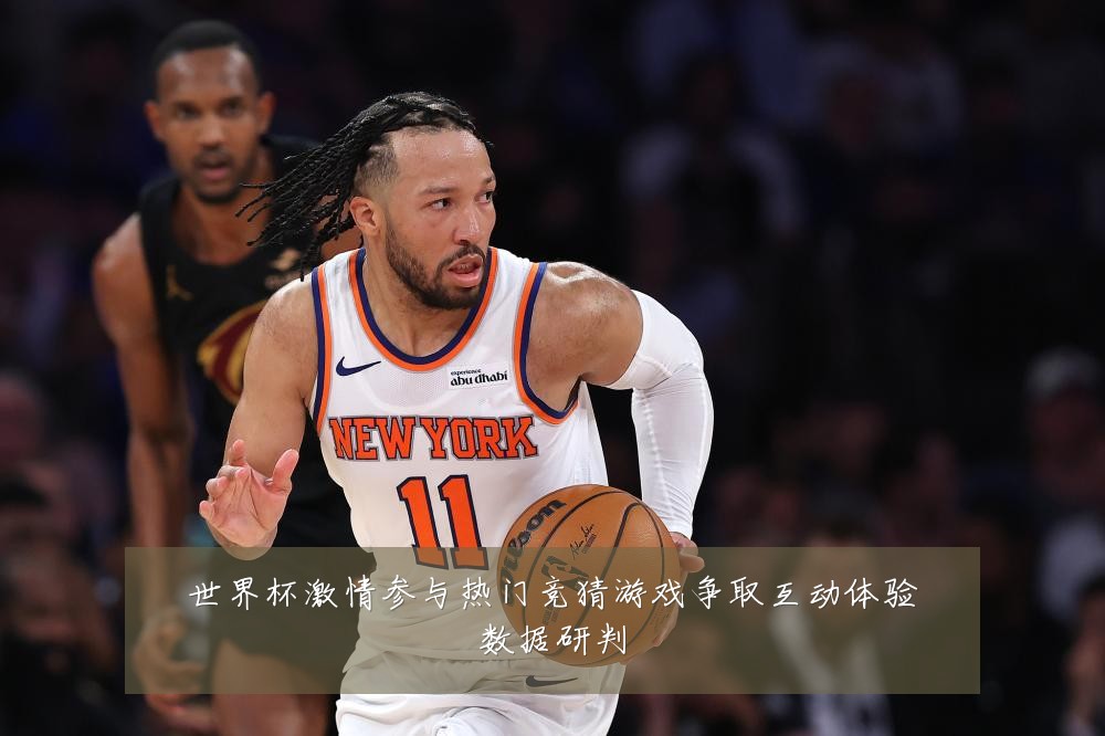 世界杯激情参与热门竞猜游戏争取互动体验数据研判