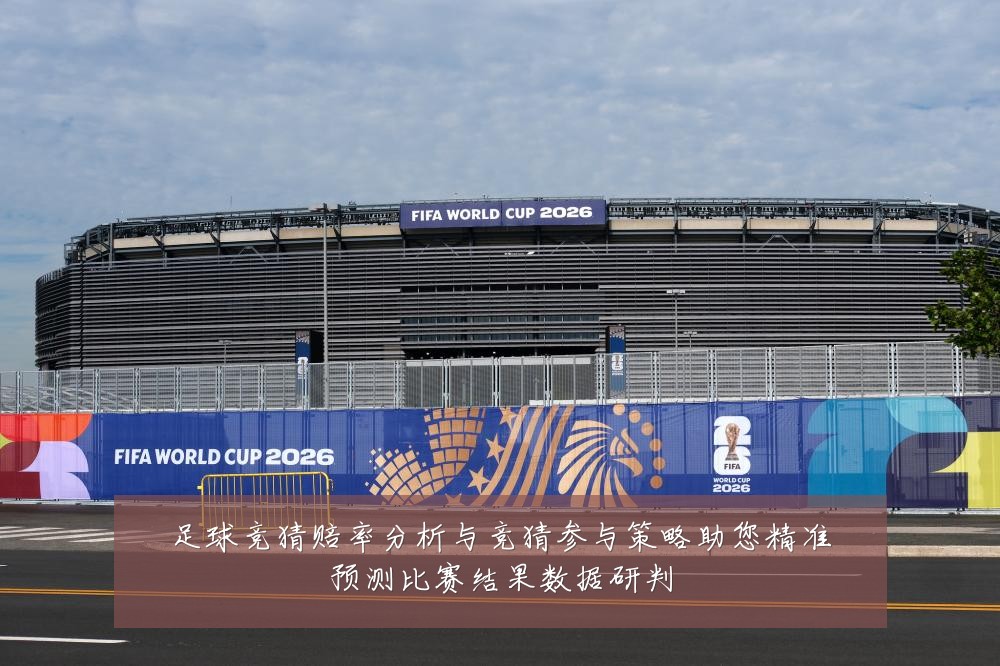足球竞猜赔率分析与竞猜参与策略助您精准预测比赛结果数据研判