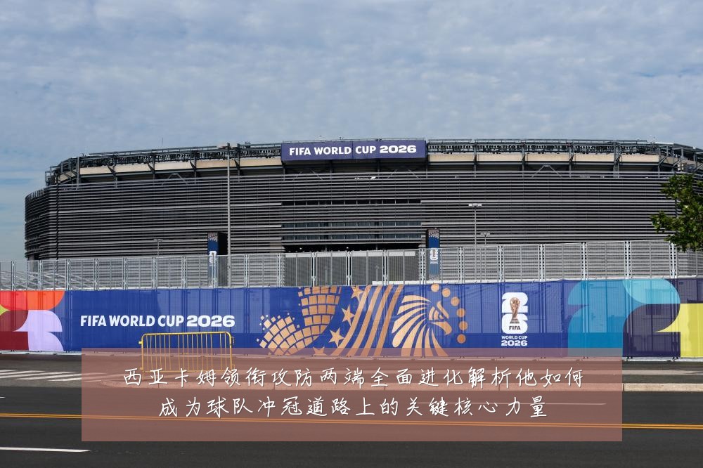 西亚卡姆领衔攻防两端全面进化解析他如何成为球队冲冠道路上的关键核心力量