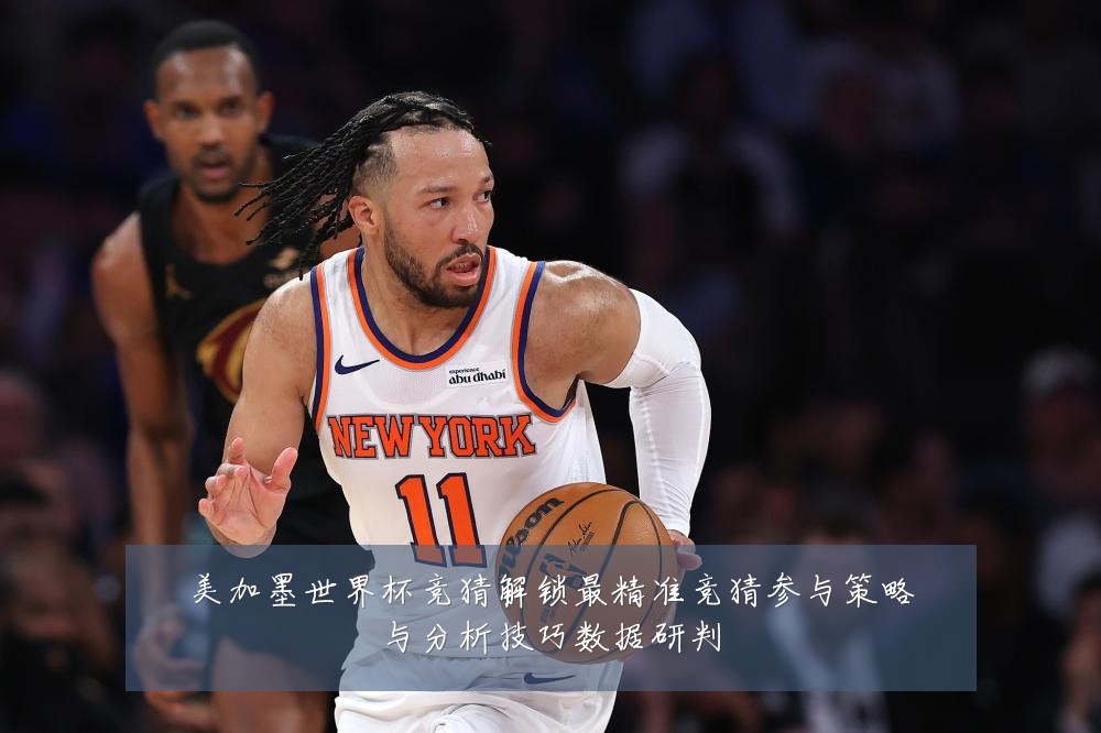 美加墨世界杯竞猜解锁最精准竞猜参与策略与分析技巧数据研判
